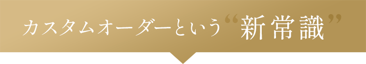 カスタムオーダーという“新常識”