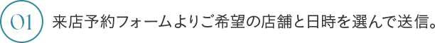 01 来店予約フォームよりご希望の店舗と日時を選んで送信。