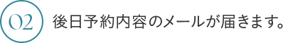 02 後日予約内容のメールが届きます。