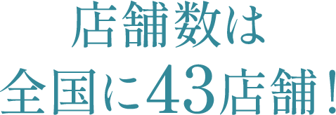 店舗数は全国に43店舗！