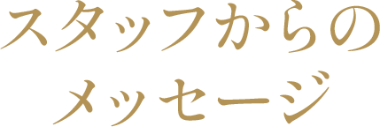 スタッフからのメッセージ