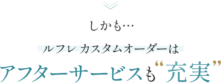 しかも… ルフレ カスタムオーダーはアフターサービスも“充実”