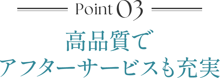 Point03 高品質でアフターサービスも充実