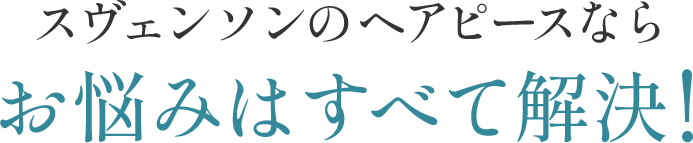 スヴェンソンのヘアピースならお悩みはすべて解決！