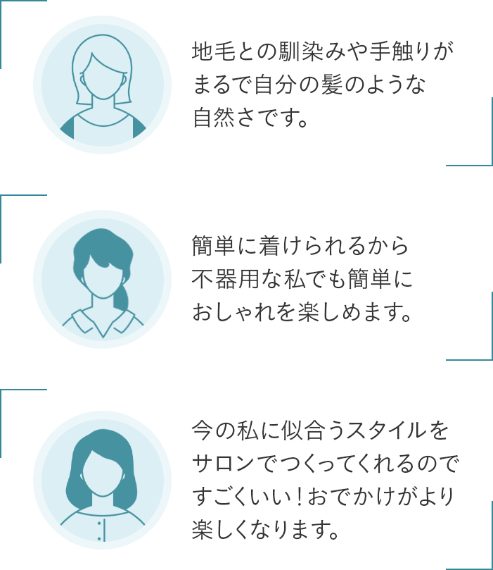 地毛との馴染みや手触りがまるで自分の髪のような自然さです。 簡単に着けられるから不器用な私でも簡単におしゃれを楽しめます。 今の私に似合うスタイルを サロンでつくってくれるのですごくいい！おでかけがより楽しくなります。