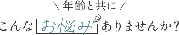 年齢と共にこんなお悩みありませんか？