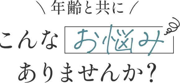 年齢と共にこんなお悩みありませんか？